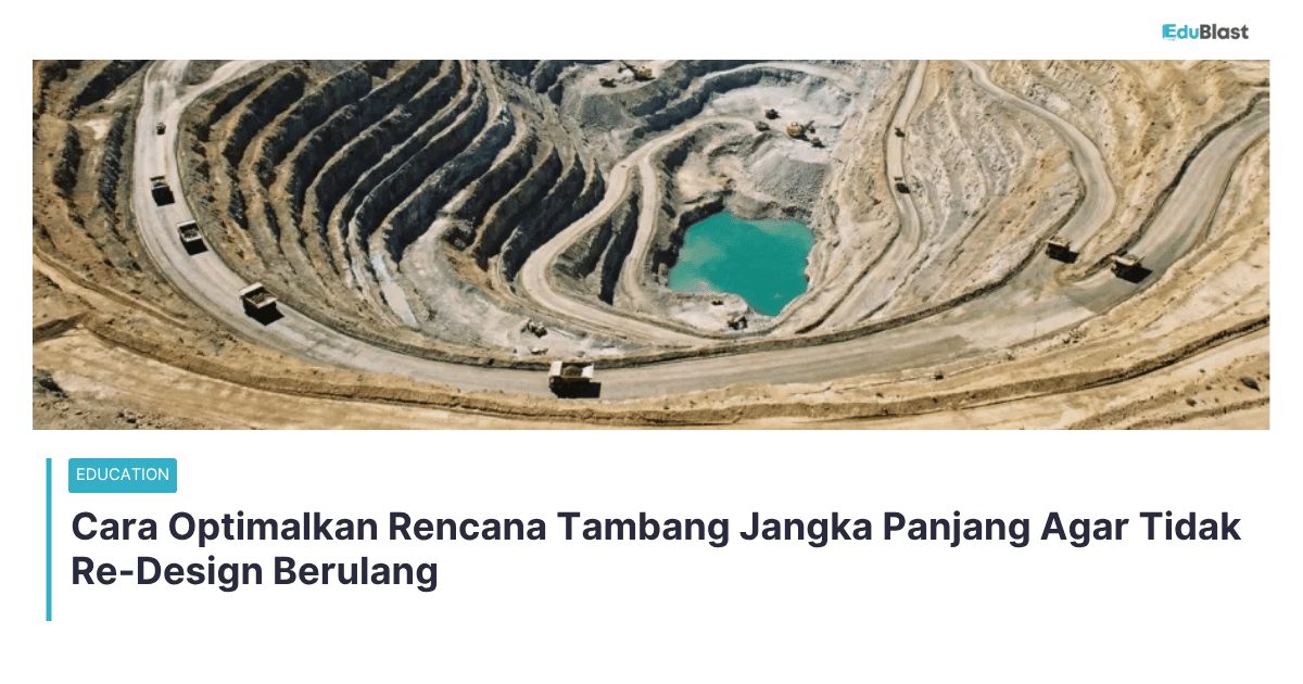 Cara Optimalkan Rencana Tambang Jangka Panjang Agar Tidak Re-Design Berulang